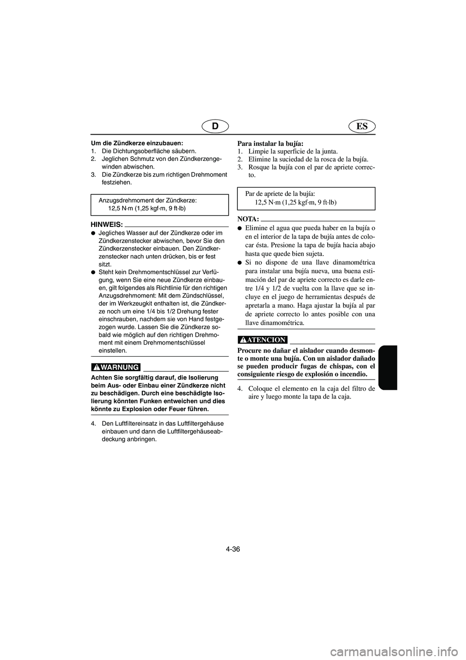 YAMAHA FX 2003  Manuale de Empleo (in Spanish) 4-36
ESD
Um die Zündkerze einzubauen: 
1. Die Dichtungsoberfläche säubern. 
2. Jeglichen Schmutz von den Zündkerzenge-
winden abwischen. 
3. Die Zündkerze bis zum richtigen Drehmoment 
festziehen