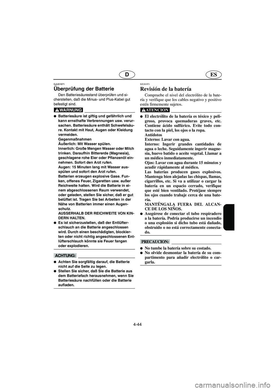 YAMAHA FX 2003  Notices Demploi (in French) 4-44
ESD
GJU01971 
Überprüfung der Batterie 
Den Batteriesäurestand überprüfen und si-
cherstellen, daß die Minus- und Plus-Kabel gut 
befestigt sind. 
@ Batteriesäure ist giftig und gefährli