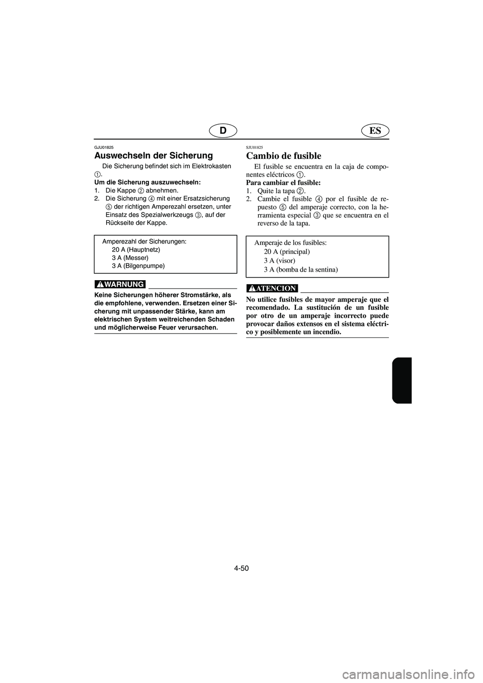 YAMAHA FX 2003  Notices Demploi (in French) 4-50
ESD
GJU01825 
Auswechseln der Sicherung 
Die Sicherung befindet sich im Elektrokasten 
1
.
Um die Sicherung auszuwechseln: 
1. Die Kappe 2
 abnehmen. 
2. Die Sicherung 4
 mit einer Ersatzsicherun