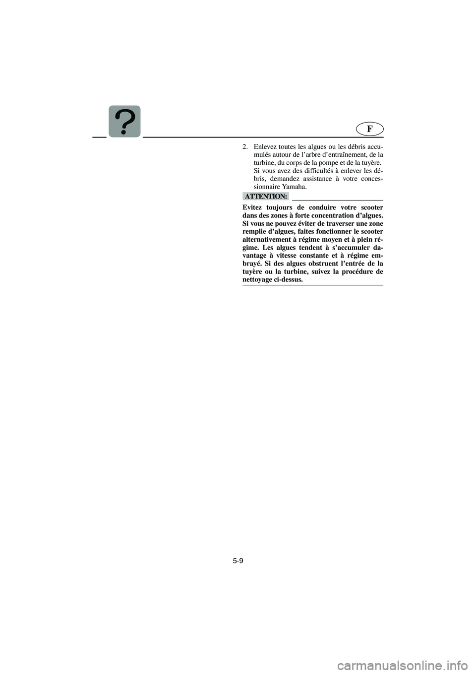 YAMAHA FX 2003 Betriebsanleitungen (in German) 5-9
F
2. Enlevez toutes les algues ou les débris accu-
mulés autour de l’arbre d’entraînement, de la
turbine, du corps de la pompe et de la tuyère.
Si vous avez des difficultés à enlever le YAMAHA FX 2003 Betriebsanleitungen (in German) 5-9
F
2. Enlevez toutes les algues ou les débris accu-
mulés autour de l’arbre d’entraînement, de la
turbine, du corps de la pompe et de la tuyère.
Si vous avez des difficultés à enlever le