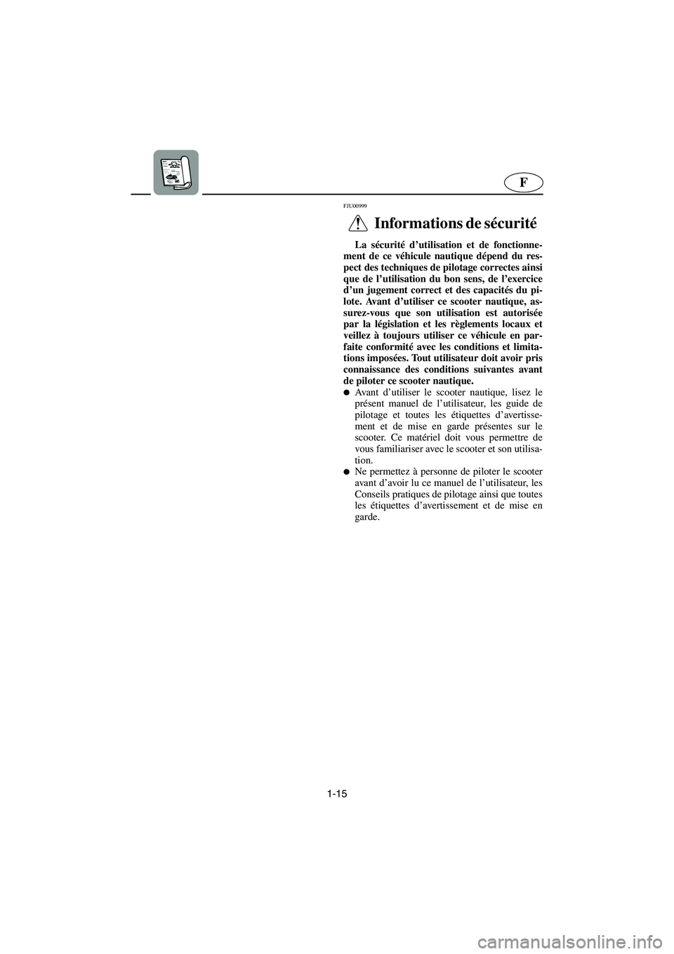 YAMAHA FX 2003  Notices Demploi (in French) 1-15
F
FJU00999 
Informations de sécurité  
La sécurité d’utilisation et de fonctionne-
ment de ce véhicule nautique dépend du res-
pect des techniques de pilotage correctes ainsi
que de l’u