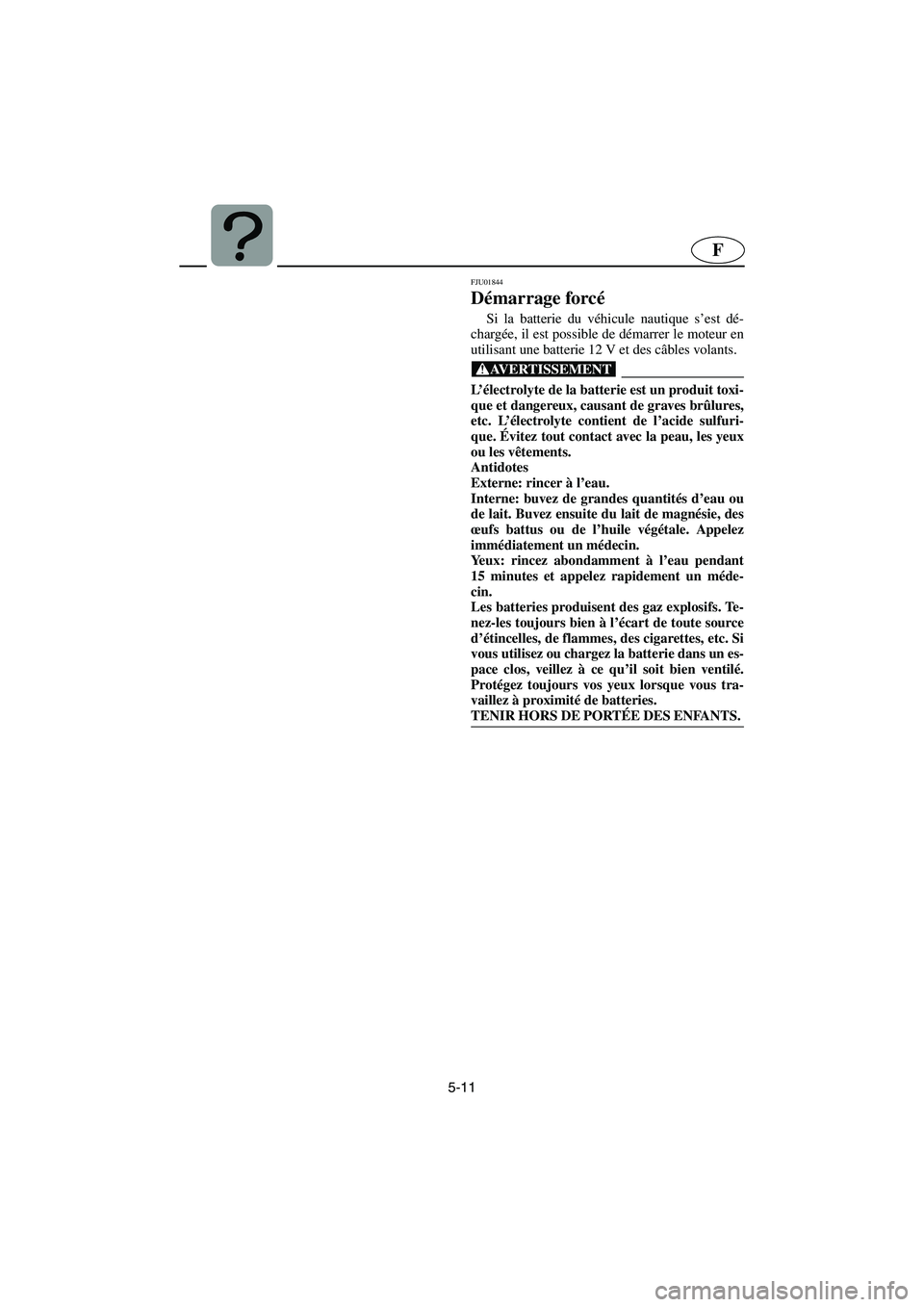 YAMAHA FX 2003 Betriebsanleitungen (in German) 5-11
F
FJU01844
Démarrage forcé
Si la batterie du véhicule nautique s’est dé-
chargée, il est possible de démarrer le moteur en
utilisant une batterie 12 V et des câbles volants.
@ L’é YAMAHA FX 2003 Betriebsanleitungen (in German) 5-11
F
FJU01844
Démarrage forcé
Si la batterie du véhicule nautique s’est dé-
chargée, il est possible de démarrer le moteur en
utilisant une batterie 12 V et des câbles volants.
@ L’é