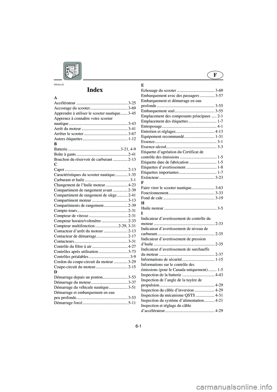 YAMAHA FX 2003  Notices Demploi (in French) 6-1
F
FJU01125 
Index
A
Accélérateur ................................................. 3-25
Accostage du scooter.................................... 3-69
Apprendre à utiliser le scooter nautique...