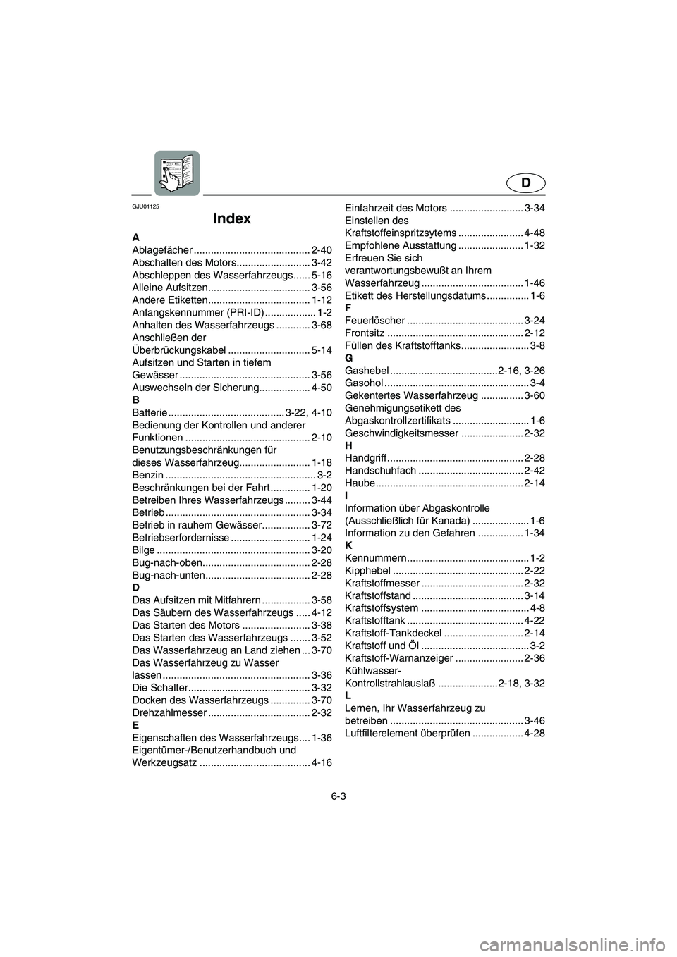 YAMAHA FX 2003  Notices Demploi (in French) 6-3
D
GJU01125 
Index
A
Ablagefächer ......................................... 2-40
Abschalten des Motors.......................... 3-42
Abschleppen des Wasserfahrzeugs...... 5-16
Alleine Aufsitzen..