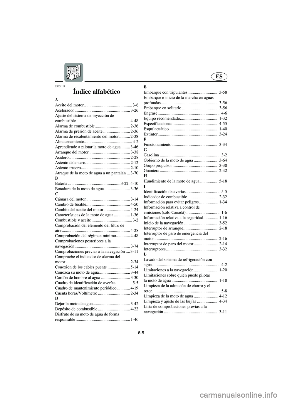 YAMAHA FX 2003  Betriebsanleitungen (in German) 6-5
ES
SJU01125 
Índice alfabético
A
Aceite del motor ............................................. 3-6
Acelerador .................................................... 3-26
Ajuste del sistema de iny