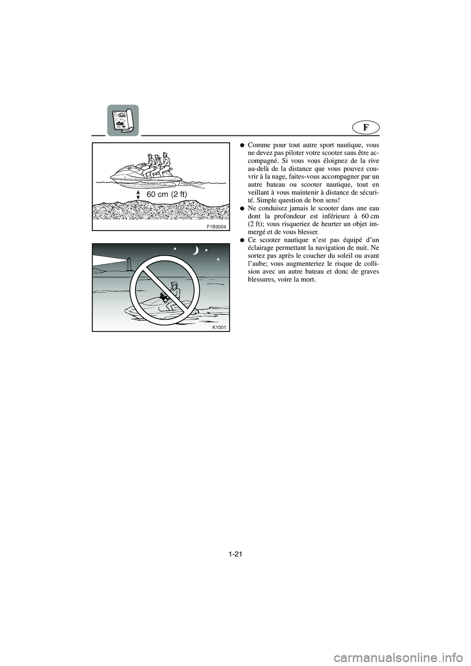 YAMAHA FX 2003  Notices Demploi (in French) 1-21
F
Comme pour tout autre sport nautique, vous
ne devez pas piloter votre scooter sans être ac-
compagné. Si vous vous éloignez de la rive
au-delà de la distance que vous pouvez cou-
vrir à l