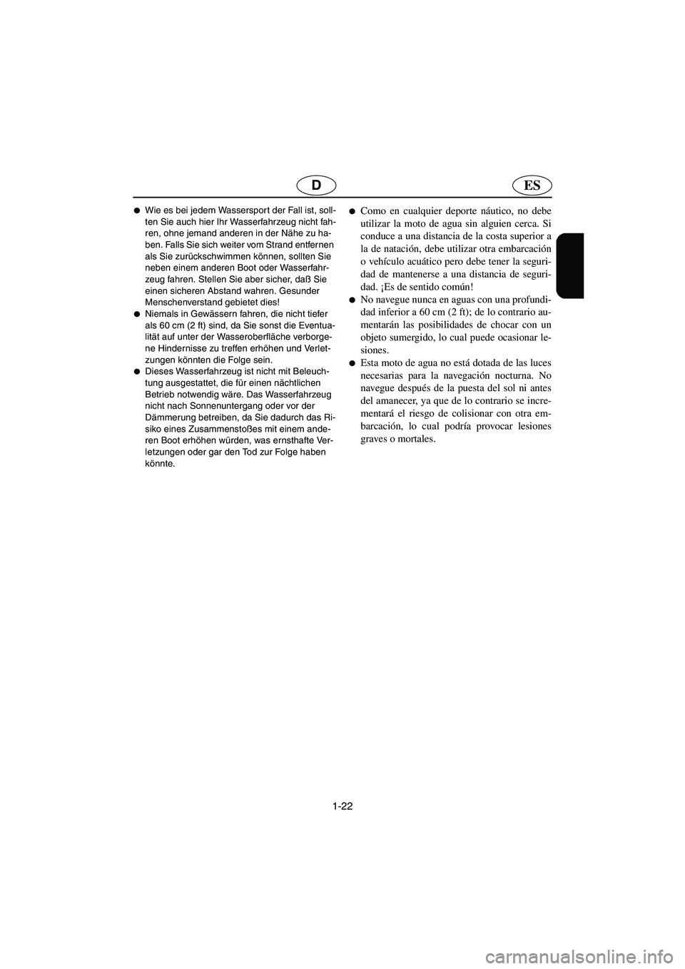 YAMAHA FX 2003  Manuale de Empleo (in Spanish) 1-22
ESD
Wie es bei jedem Wassersport der Fall ist, soll-
ten Sie auch hier Ihr Wasserfahrzeug nicht fah-
ren, ohne jemand anderen in der Nähe zu ha-
ben. Falls Sie sich weiter vom Strand entfernen 