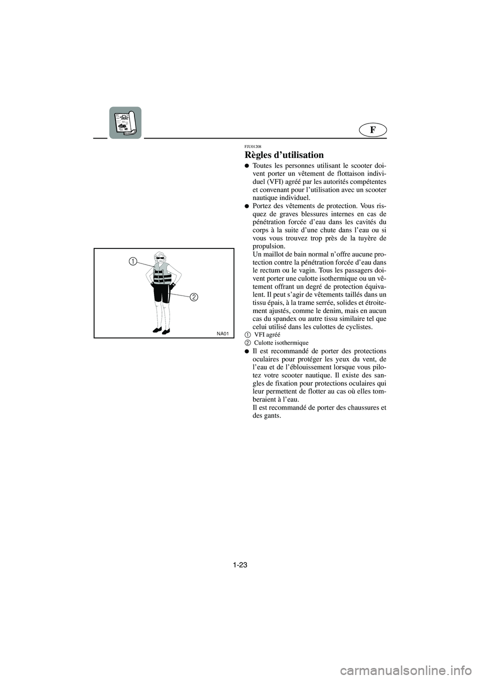 YAMAHA FX 2003  Manuale de Empleo (in Spanish) 1-23
F
FJU01208 
Règles d’utilisation  
Toutes les personnes utilisant le scooter doi-
vent porter un vêtement de flottaison indivi-
duel (VFI) agréé par les autorités compétentes
et convenan