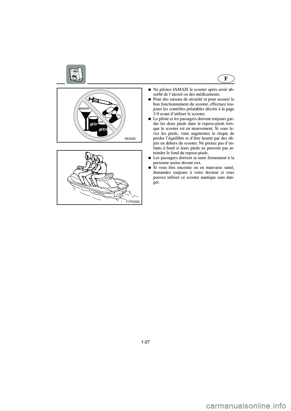 YAMAHA FX 2003  Notices Demploi (in French) 1-27
F
Ne pilotez JAMAIS le scooter après avoir ab-
sorbé de l’alcool ou des médicaments. 
Pour des raisons de sécurité et pour assurer le
bon fonctionnement du scooter, effectuez tou-
jours 