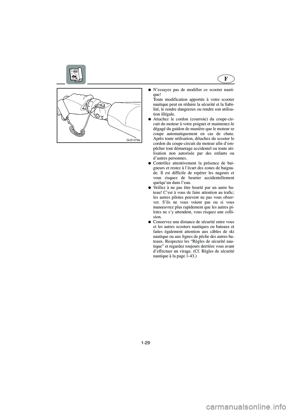 YAMAHA FX 2003  Manuale de Empleo (in Spanish) 1-29
F
N’essayez pas de modifier ce scooter nauti-
que! 
Toute modification apportée à votre scooter
nautique peut en réduire la sécurité et la fiabi-
lité, le rendre dangereux ou rendre son 