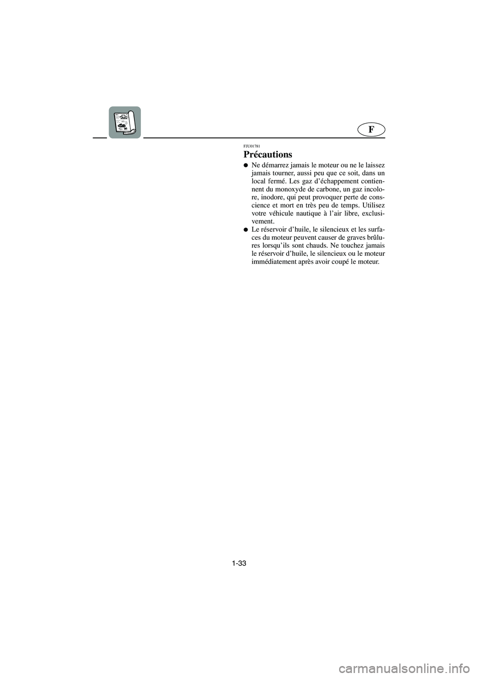 YAMAHA FX 2003  Manuale de Empleo (in Spanish) 1-33
F
FJU01781 
Précautions  
Ne démarrez jamais le moteur ou ne le laissez
jamais tourner, aussi peu que ce soit, dans un
local fermé. Les gaz d’échappement contien-
nent du monoxyde de carbo