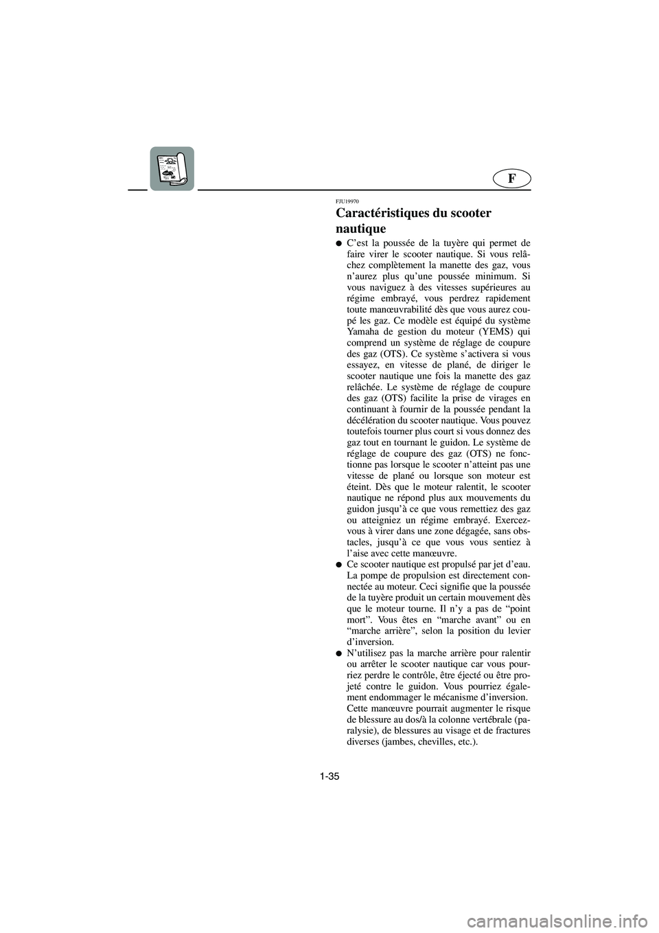 YAMAHA FX 2003  Manuale de Empleo (in Spanish) 1-35
F
FJU19970
Caractéristiques du scooter 
nautique 
C’est la poussée de la tuyère qui permet de
faire virer le scooter nautique. Si vous relâ-
chez complètement la manette des gaz, vous
n