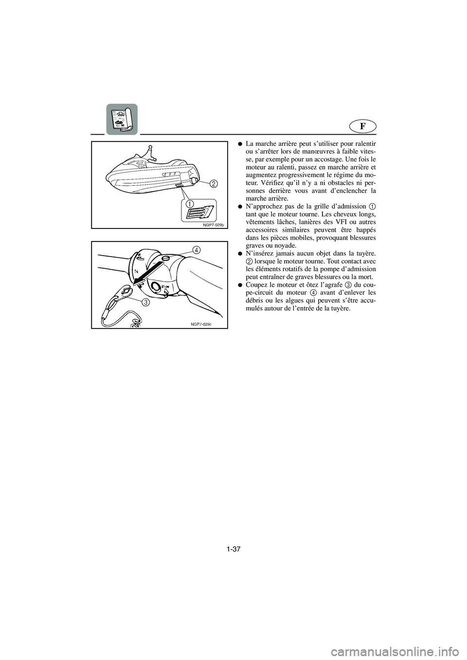 YAMAHA FX 2003  Manuale de Empleo (in Spanish) 1-37
F
La marche arrière peut s’utiliser pour ralentir
ou s’arrêter lors de manœuvres à faible vites-
se, par exemple pour un accostage. Une fois le
moteur au ralenti, passez en marche arriè