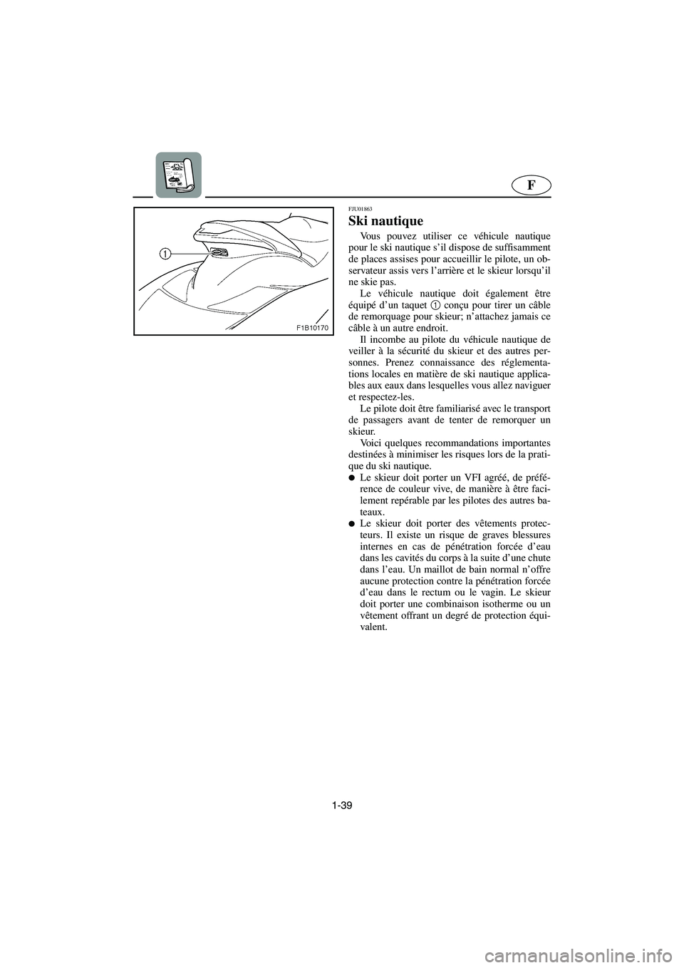 YAMAHA FX 2003  Betriebsanleitungen (in German) 1-39
F
FJU01863
Ski nautique 
Vous pouvez utiliser ce véhicule nautique
pour le ski nautique s’il dispose de suffisamment
de places assises pour accueillir le pilote, un ob-
servateur assis vers l�