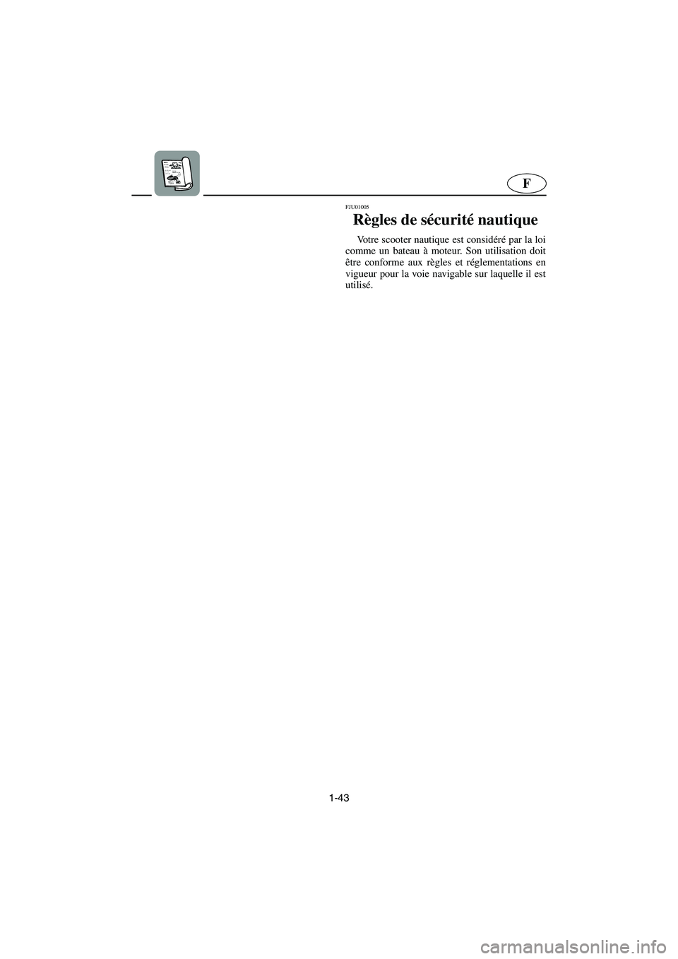 YAMAHA FX 2003  Notices Demploi (in French) 1-43
F
FJU01005 
Règles de sécurité nautique  
Votre scooter nautique est considéré par la loi
comme un bateau à moteur. Son utilisation doit
être conforme aux règles et réglementations en
vi