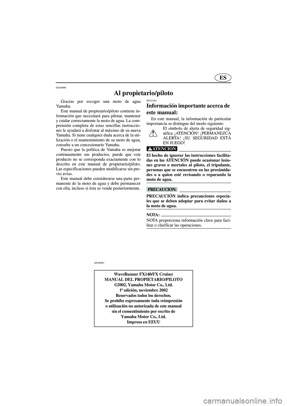 YAMAHA FX 2003  Notices Demploi (in French) ES
SJU00989 
Al propietario/piloto 
Gracias por escoger una moto de agua
Ya m a h a .  
Este manual de propietario/piloto contiene in-
formación que necesitará para pilotar, mantener
y cuidar correc