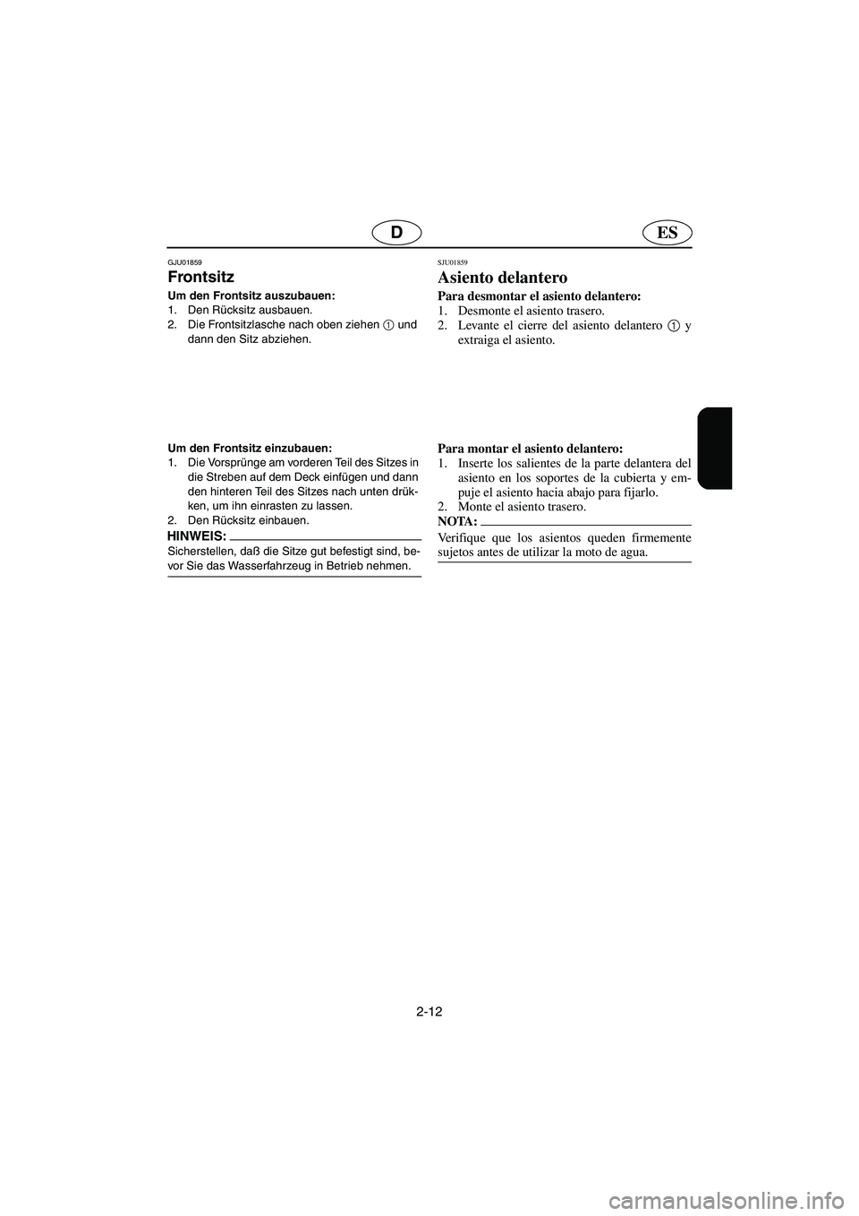 YAMAHA FX 2003  Betriebsanleitungen (in German) 2-12
ESD
GJU01859 
Frontsitz  
Um den Frontsitz auszubauen: 
1. Den Rücksitz ausbauen. 
2. Die Frontsitzlasche nach oben ziehen 1
 und 
dann den Sitz abziehen. 
Um den Frontsitz einzubauen: 
1. Die V