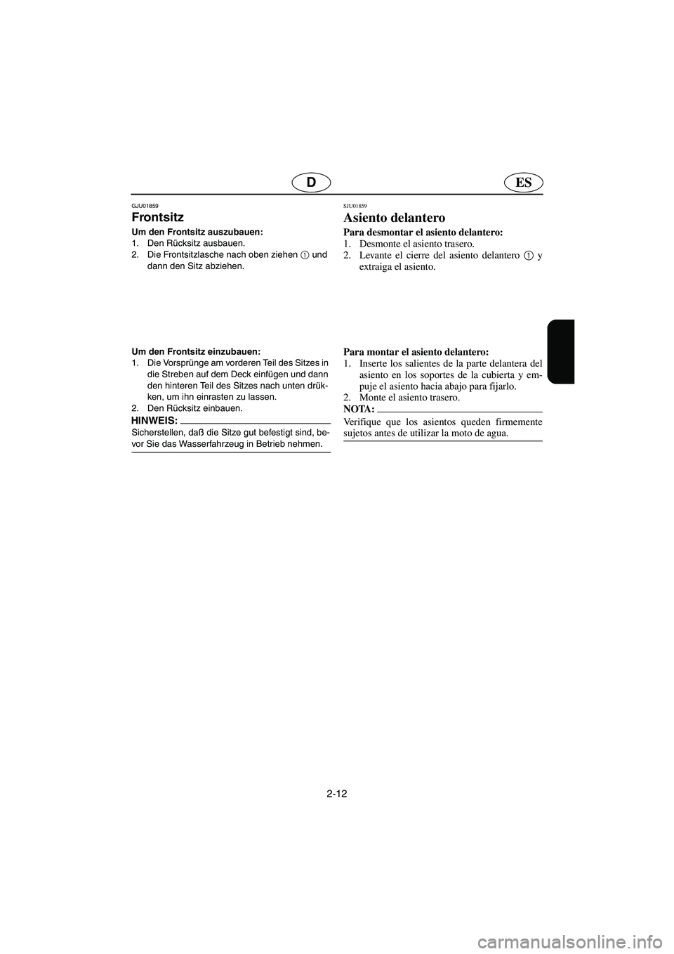 YAMAHA FX 2003  Betriebsanleitungen (in German) 2-12
ESD
GJU01859 
Frontsitz  
Um den Frontsitz auszubauen: 
1. Den Rücksitz ausbauen. 
2. Die Frontsitzlasche nach oben ziehen 1
 und 
dann den Sitz abziehen. 
Um den Frontsitz einzubauen: 
1. Die V