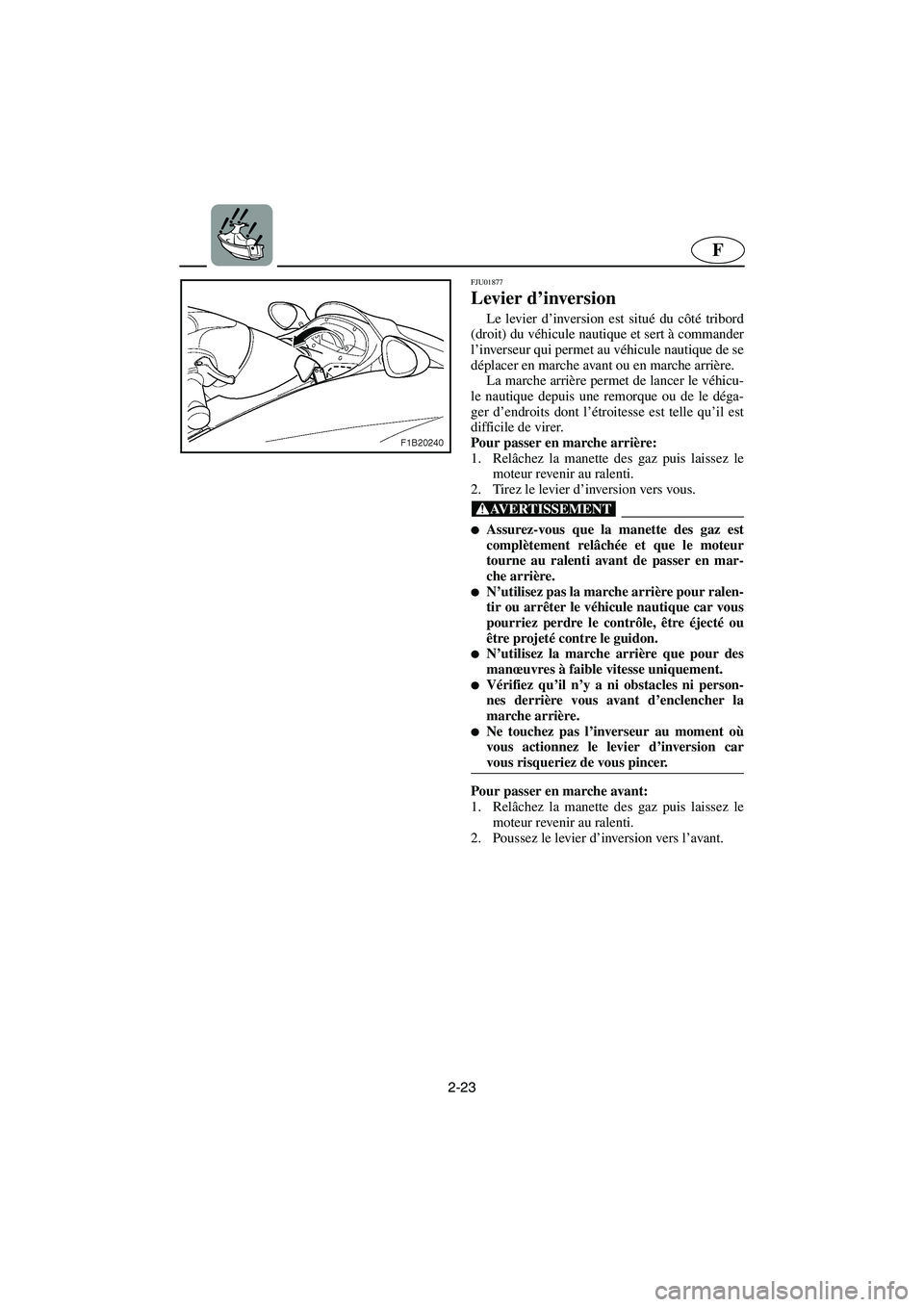 YAMAHA FX 2003  Betriebsanleitungen (in German) 2-23
F
FJU01877 
Levier d’inversion  
Le levier d’inversion est situé du côté tribord
(droit) du véhicule nautique et sert à commander
l’inverseur qui permet au véhicule nautique de se
dé
