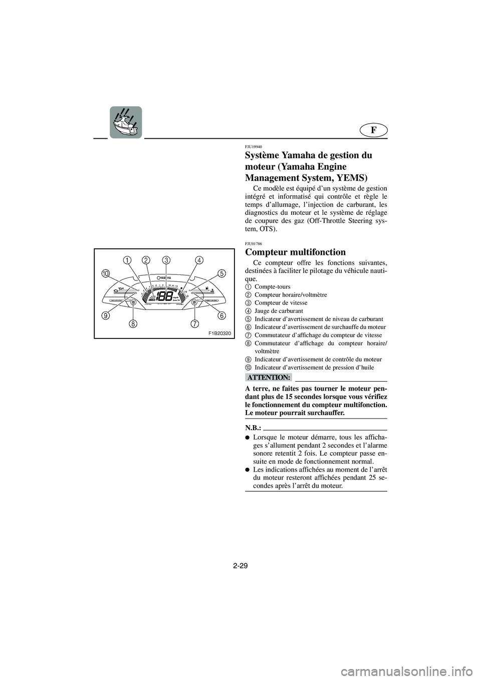 YAMAHA FX 2003  Notices Demploi (in French) 2-29
F
FJU19940
Système Yamaha de gestion du 
moteur (Yamaha Engine 
Management System, YEMS) 
Ce modèle est équipé d’un système de gestion
intégré et informatisé qui contrôle et règle le
