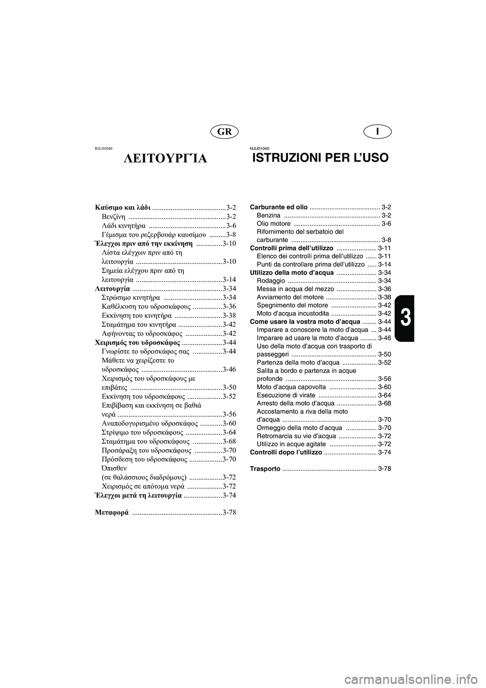 YAMAHA FX 2003  ΟΔΗΓΌΣ ΧΡΉΣΗΣ (in Greek) IGR
3
RJU01040 
ΛΕΙΤΟΥΡΓΊΑ
Καύσιμο και λάδι 
........................................ 3-2
Βενζίνη ..................................................... 3-2
Λάδι κι