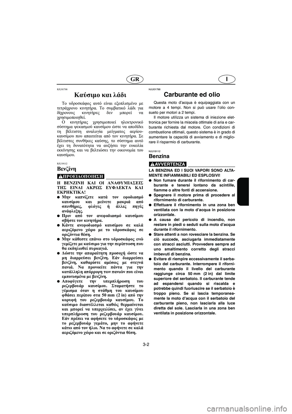 YAMAHA FX 2003  ΟΔΗΓΌΣ ΧΡΉΣΗΣ (in Greek) 3-2
IGR
RJU01798 
Καύσιμο και λάδι  
Το υδροσκάφος αυτό είναι εξοπλισμένο με
τετράχρονο κινητήρα. Το συμβατικό λάδι γ