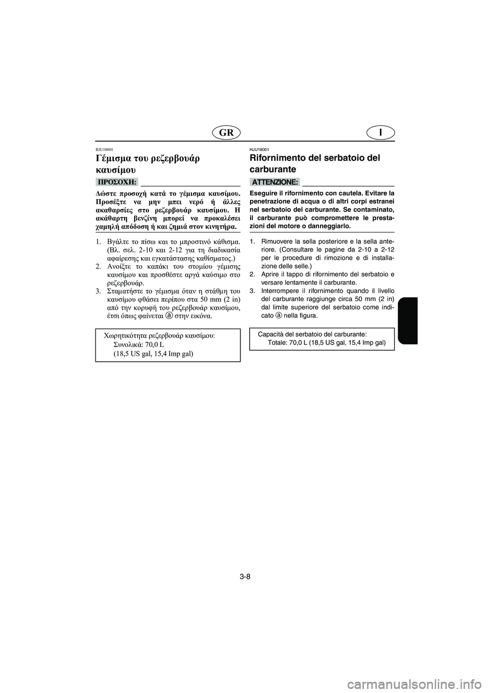 YAMAHA FX 2003  ΟΔΗΓΌΣ ΧΡΉΣΗΣ (in Greek) 3-8
IGR
RJU18001
Γέμισμα του ρεζερβουάρ 
καυσίμου 
@ Δώστε προσοχή κατά το γέμισμα καυσίμου.
Προσέξτε να μην μπει νερό