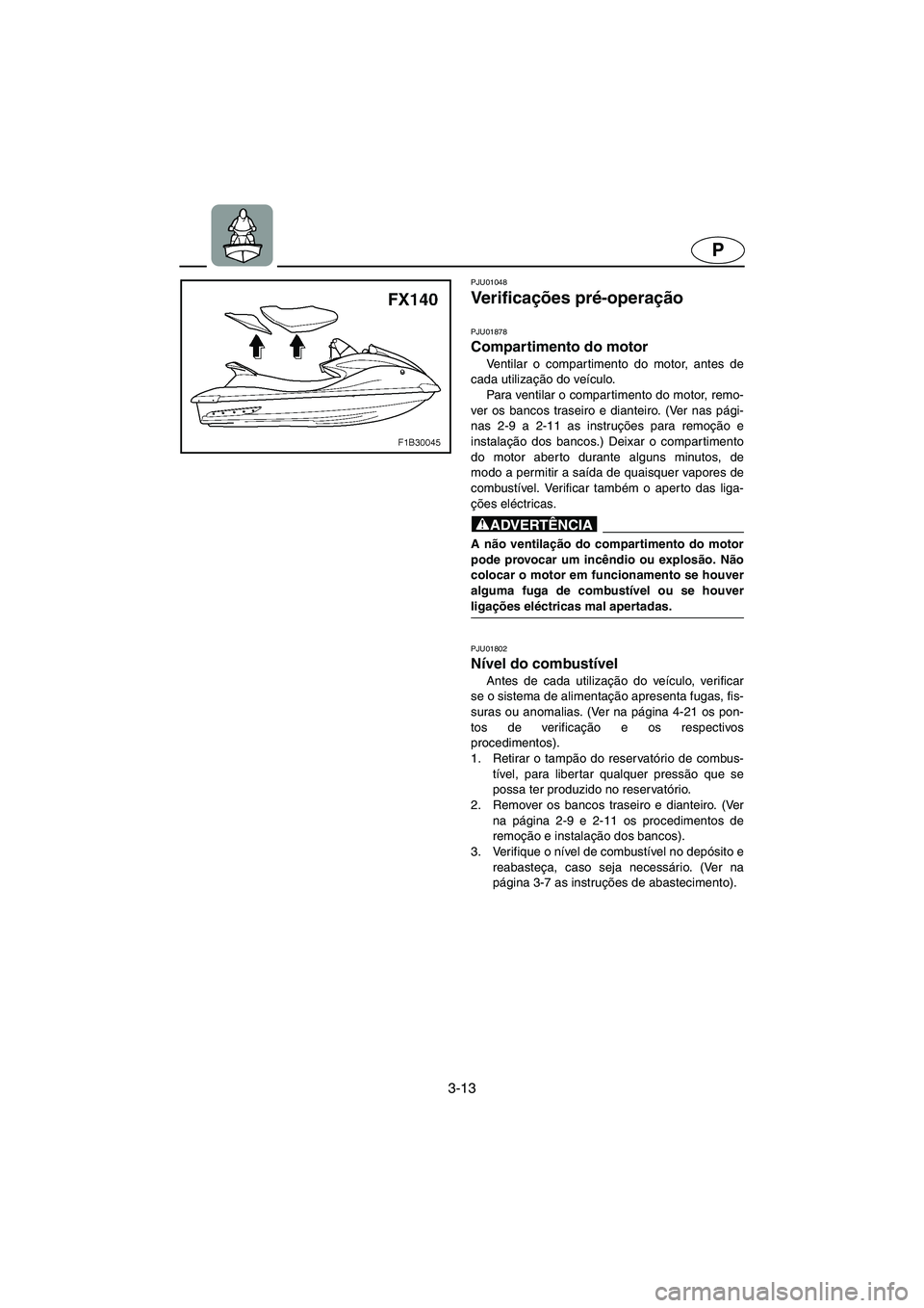 YAMAHA FX 2003  ΟΔΗΓΌΣ ΧΡΉΣΗΣ (in Greek) 3-13
P
PJU01048 
Ve r i f i c ações pré-operação 
PJU01878
Compartimento do motor 
Ventilar o compartimento do motor, antes de
cada utilização do veículo. 
Para ventilar o compartimento do mot
