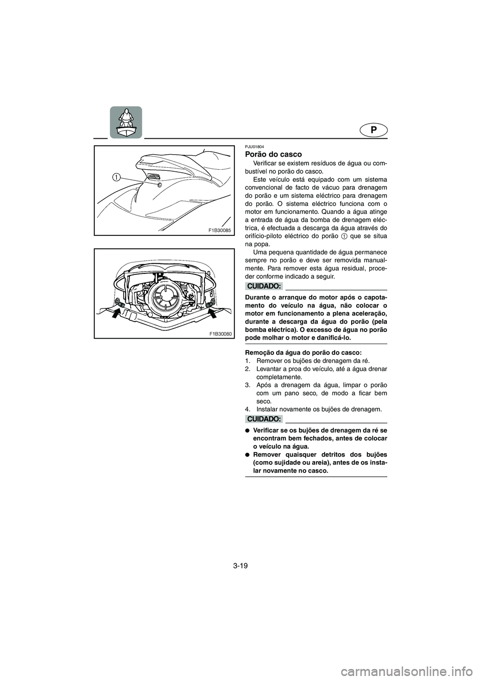 YAMAHA FX 2003  ΟΔΗΓΌΣ ΧΡΉΣΗΣ (in Greek) 3-19
P
PJU01804 
Porão do casco  
Verificar se existem resíduos de água ou com-
bustível no porão do casco.
Este veículo está equipado com um sistema
convencional de facto de vácuo para drenag