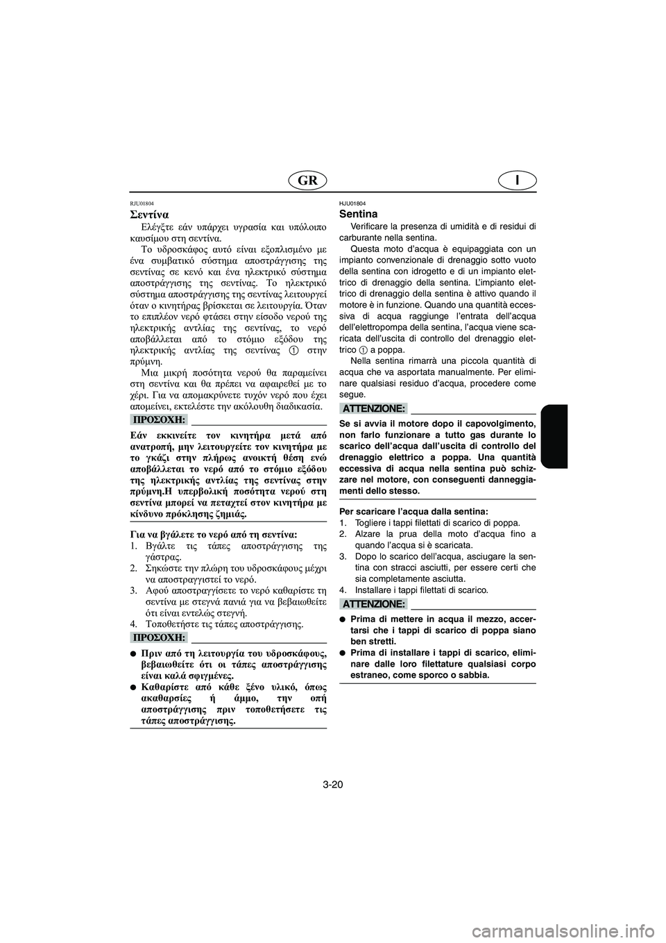 YAMAHA FX 2003  ΟΔΗΓΌΣ ΧΡΉΣΗΣ (in Greek) 3-20
IGR
RJU01804 
Σεντίνα  
Ελέγξτε εάν υπάρχει υγρασία και υπόλοιπο
καυσίμου στη σεντίνα.
Το υδροσκάφος αυτό είναι ε