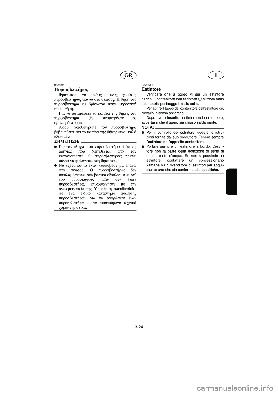YAMAHA FX 2003  ΟΔΗΓΌΣ ΧΡΉΣΗΣ (in Greek) 3-24
IGR
RJU01864
Πυροσβεστήρας 
Φροντίστε να υπάρχει ένας γεμάτος
πυροσβεστήρας επάνω στο σκάφος. Η θήκη του
πυροσβ