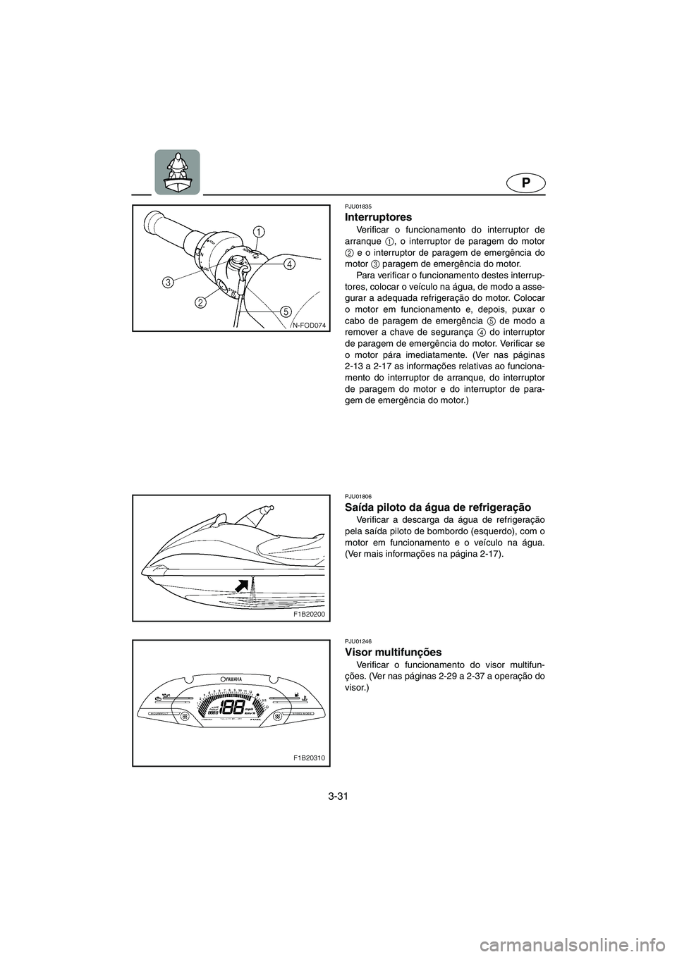 YAMAHA FX 2003 ΟΔΗΓΌΣ ΧΡΉΣΗΣ (in Greek) 3-31
P
PJU01835
Interruptores
Verificar o funcionamento do interruptor de
arranque 1
, o interruptor de paragem do motor
2
e o interruptor de paragem de emergência do
motor 3
paragem de emergên YAMAHA FX 2003 ΟΔΗΓΌΣ ΧΡΉΣΗΣ (in Greek) 3-31
P
PJU01835
Interruptores
Verificar o funcionamento do interruptor de
arranque 1
, o interruptor de paragem do motor
2
e o interruptor de paragem de emergência do
motor 3
paragem de emergên
