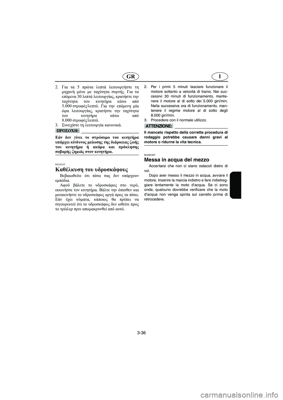YAMAHA FX 2003 ΟΔΗΓΌΣ ΧΡΉΣΗΣ (in Greek) 3-36
IGR
2.Για τα 5 πρώτα λεπτά λειτουργήστε τη
μηχανή μόνο με ταχύτητα συρτής. Για τα
επόμενα 30 λεπτά λειτουργίας, YAMAHA FX 2003 ΟΔΗΓΌΣ ΧΡΉΣΗΣ (in Greek) 3-36
IGR
2.Για τα 5 πρώτα λεπτά λειτουργήστε τη
μηχανή μόνο με ταχύτητα συρτής. Για τα
επόμενα 30 λεπτά λειτουργίας,