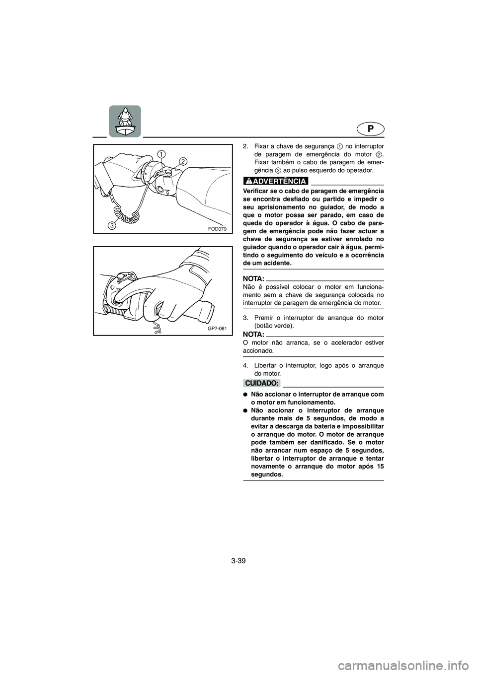 YAMAHA FX 2003 ΟΔΗΓΌΣ ΧΡΉΣΗΣ (in Greek) 3-39
P
2. Fixar a chave de segurança 1
no interruptor
de paragem de emergência do motor 2
.
Fixar também o cabo de paragem de emer-
gência 3
ao pulso esquerdo do operador.
@ Verificar se o cabo YAMAHA FX 2003 ΟΔΗΓΌΣ ΧΡΉΣΗΣ (in Greek) 3-39
P
2. Fixar a chave de segurança 1
no interruptor
de paragem de emergência do motor 2
.
Fixar também o cabo de paragem de emer-
gência 3
ao pulso esquerdo do operador.
@ Verificar se o cabo