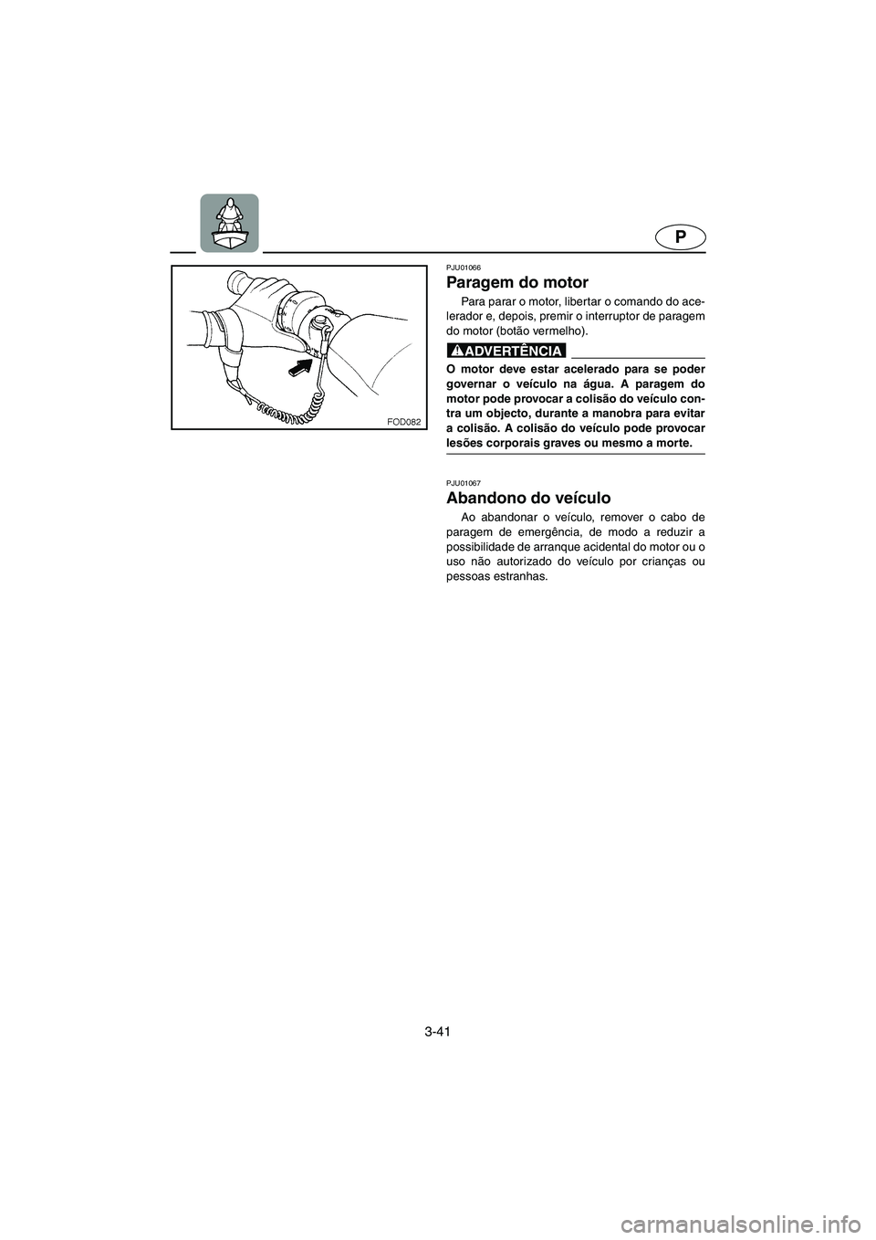 YAMAHA FX 2003 ΟΔΗΓΌΣ ΧΡΉΣΗΣ (in Greek) 3-41
P
PJU01066
Paragem do motor
Para parar o motor, libertar o comando do ace-
lerador e, depois, premir o interruptor de paragem
do motor (botão vermelho).
@ O motor deve estar acelerado para s YAMAHA FX 2003 ΟΔΗΓΌΣ ΧΡΉΣΗΣ (in Greek) 3-41
P
PJU01066
Paragem do motor
Para parar o motor, libertar o comando do ace-
lerador e, depois, premir o interruptor de paragem
do motor (botão vermelho).
@ O motor deve estar acelerado para s