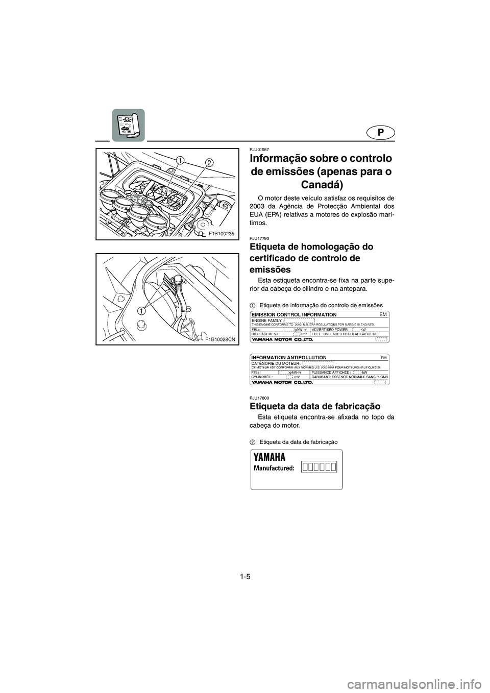 YAMAHA FX 2003 Manual de utilização (in Portuguese) 1-5
P
PJU01987
Informação sobre o controlo
de emissões (apenas para o
Canadá)
O motor deste veículo satisfaz os requisitos de
2003 da Agência de Protecção Ambiental dos
EUA (EPA) relativas YAMAHA FX 2003 Manual de utilização (in Portuguese) 1-5
P
PJU01987
Informação sobre o controlo
de emissões (apenas para o
Canadá)
O motor deste veículo satisfaz os requisitos de
2003 da Agência de Protecção Ambiental dos
EUA (EPA) relativas