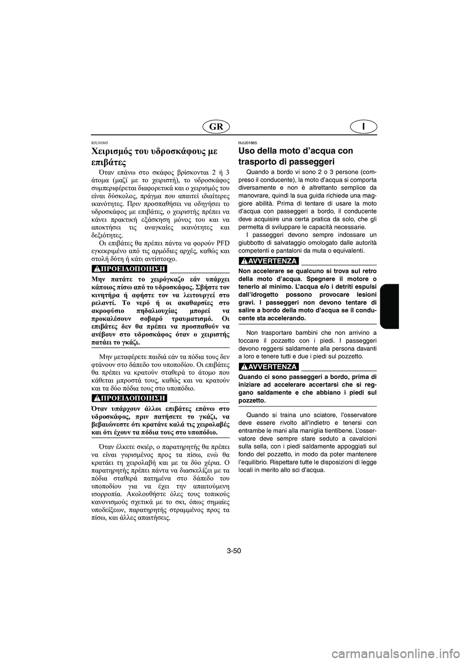 YAMAHA FX 2003  ΟΔΗΓΌΣ ΧΡΉΣΗΣ (in Greek) 3-50
IGR
RJU01865
Χειρισμός του υδροσκάφους με 
επιβάτες 
Όταν επάνω στο σκάφος βρίσκονται 2 ή 3
άτομα (μαζί με το χειρι