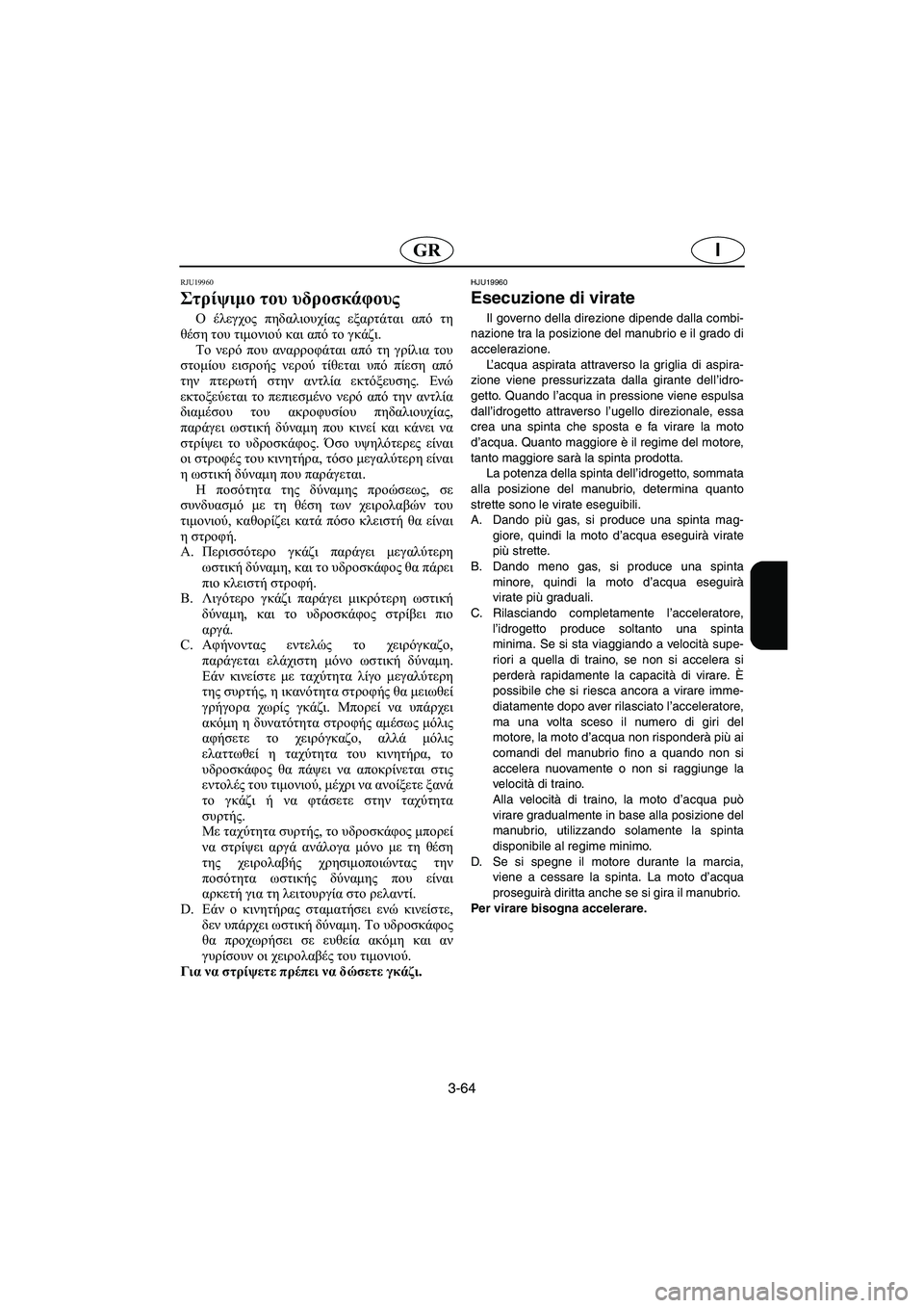 YAMAHA FX 2003  ΟΔΗΓΌΣ ΧΡΉΣΗΣ (in Greek) 3-64
IGR
RJU19960
Στρίψιμο του υδροσκάφους 
Ο έλεγχος πηδαλιουχίας εξαρτάται από τη
θέση του τιμονιού και από το γκάζ