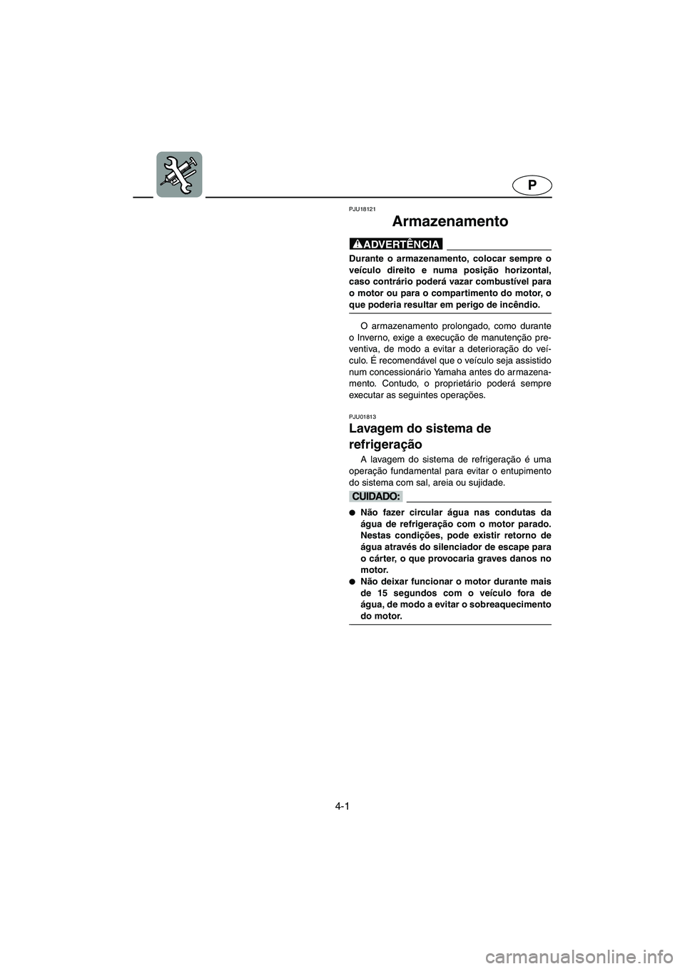 YAMAHA FX 2003  ΟΔΗΓΌΣ ΧΡΉΣΗΣ (in Greek) 4-1
P
PJU18121
Armazenamento 
@ Durante o armazenamento, colocar sempre o
veículo direito e numa posição horizontal,
caso contrário poderá vazar combustível para
o motor ou para o compartimento 