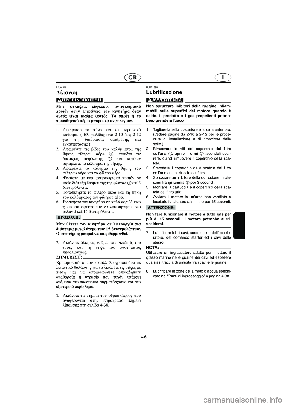 YAMAHA FX 2003  ΟΔΗΓΌΣ ΧΡΉΣΗΣ (in Greek) 4-6
IGR
RJU01898
Λίπανση 
@ Μην ψεκάζετε εύφλεκτο αντισκωριακό
προϊόν στην επιφάνεια του κινητήρα όταν
αυτός είναι α