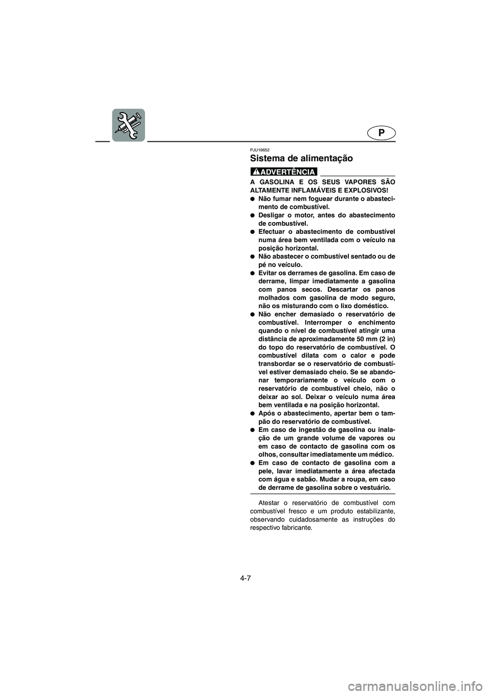 YAMAHA FX 2003  ΟΔΗΓΌΣ ΧΡΉΣΗΣ (in Greek) 4-7
P
PJU19652
Sistema de alimentação 
@ A GASOLINA E OS SEUS VAPORES SÃO
ALTAMENTE INFLAMÁVEIS E EXPLOSIVOS! 
Não fumar nem foguear durante o abasteci-
mento de combustível. 
Desligar o motor