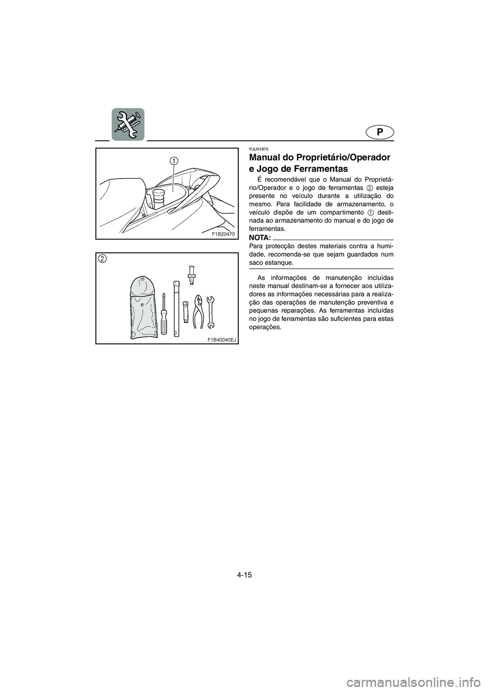 YAMAHA FX 2003 ΟΔΗΓΌΣ ΧΡΉΣΗΣ (in Greek) 4-15
P
PJU01875
Manual do Proprietário/Operador
e Jogo de Ferramentas
É recomendável que o Manual do Proprietá-
rio/Operador e o jogo de ferramentas 2
esteja
presente no veículo durante a ut YAMAHA FX 2003 ΟΔΗΓΌΣ ΧΡΉΣΗΣ (in Greek) 4-15
P
PJU01875
Manual do Proprietário/Operador
e Jogo de Ferramentas
É recomendável que o Manual do Proprietá-
rio/Operador e o jogo de ferramentas 2
esteja
presente no veículo durante a ut