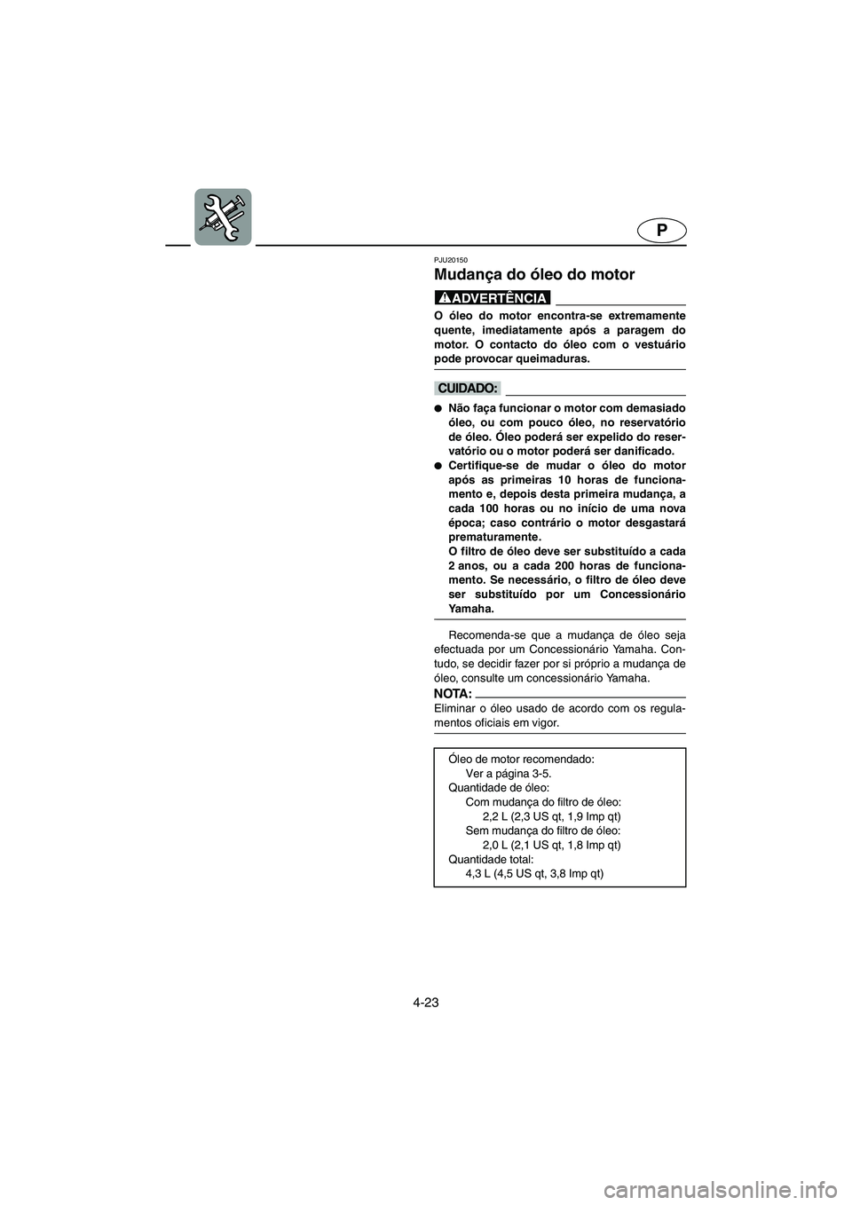 YAMAHA FX 2003 ΟΔΗΓΌΣ ΧΡΉΣΗΣ (in Greek) 4-23
P
PJU20150
Mudança do óleo do motor
@ O óleo do motor encontra-se extremamente
quente, imediatamente após a paragem do
motor. O contacto do óleo com o vestuário
pode provocar queimaduras. YAMAHA FX 2003 ΟΔΗΓΌΣ ΧΡΉΣΗΣ (in Greek) 4-23
P
PJU20150
Mudança do óleo do motor
@ O óleo do motor encontra-se extremamente
quente, imediatamente após a paragem do
motor. O contacto do óleo com o vestuário
pode provocar queimaduras.