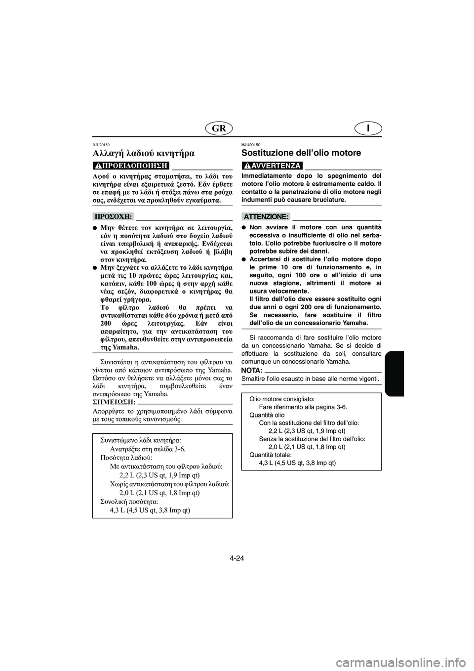 YAMAHA FX 2003 ΟΔΗΓΌΣ ΧΡΉΣΗΣ (in Greek) 4-24
IGR
RJU20150
Αλλαγή λαδιού κινητήρα
@ Αφού ο κινητήρας σταματήσει, το λάδι του
κινητήρα είναι εξαιρετικά ζεστό. YAMAHA FX 2003 ΟΔΗΓΌΣ ΧΡΉΣΗΣ (in Greek) 4-24
IGR
RJU20150
Αλλαγή λαδιού κινητήρα
@ Αφού ο κινητήρας σταματήσει, το λάδι του
κινητήρα είναι εξαιρετικά ζεστό.