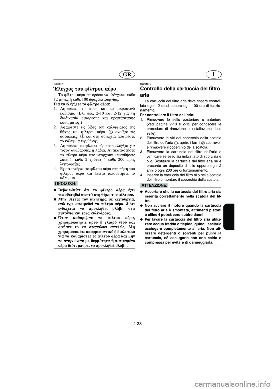 YAMAHA FX 2003 ΟΔΗΓΌΣ ΧΡΉΣΗΣ (in Greek) 4-28
IGR
RJU01819
Έλεγχος του φίλτρου αέρα
Το φίλτρο αέρα θα πρέπει να ελέγχεται κάθε
12 μήνες ή κάθε 100 ώρες λειτουργί YAMAHA FX 2003 ΟΔΗΓΌΣ ΧΡΉΣΗΣ (in Greek) 4-28
IGR
RJU01819
Έλεγχος του φίλτρου αέρα
Το φίλτρο αέρα θα πρέπει να ελέγχεται κάθε
12 μήνες ή κάθε 100 ώρες λειτουργί