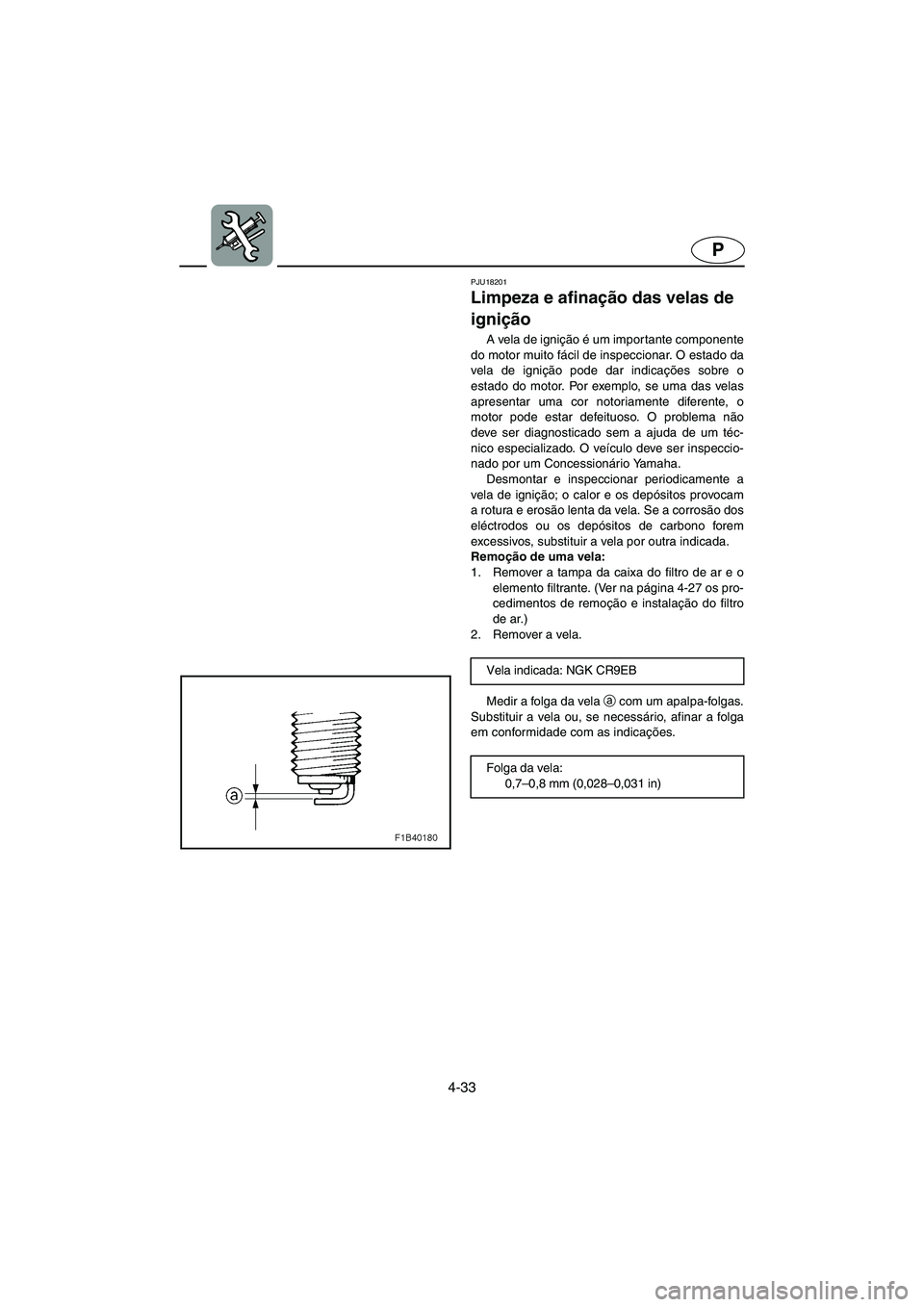 YAMAHA FX 2003 ΟΔΗΓΌΣ ΧΡΉΣΗΣ (in Greek) 4-33
P
PJU18201
Limpeza e afinação das velas de
ignição
A vela de ignição é um importante componente
do motor muito fácil de inspeccionar. O estado da
vela de ignição pode dar indicações YAMAHA FX 2003 ΟΔΗΓΌΣ ΧΡΉΣΗΣ (in Greek) 4-33
P
PJU18201
Limpeza e afinação das velas de
ignição
A vela de ignição é um importante componente
do motor muito fácil de inspeccionar. O estado da
vela de ignição pode dar indicações