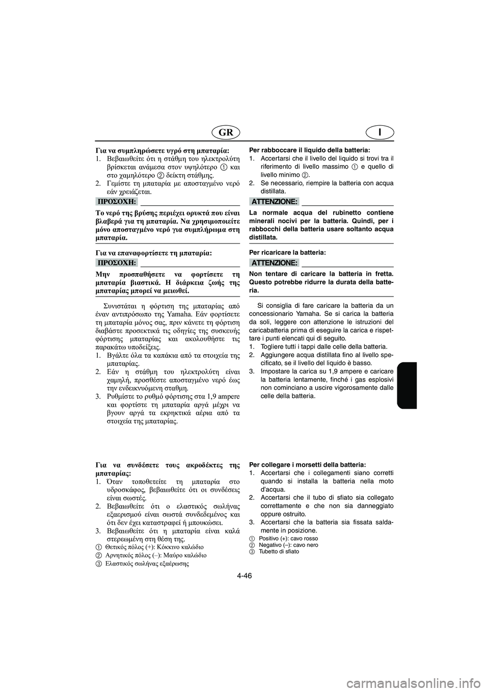 YAMAHA FX 2003  Manual de utilização (in Portuguese) 4-46
IGR
Για να συμπληρώσετε υγρό στη μπαταρία: 
1.Βεβαιωθείτε ότι η στάθμη του ηλεκτρολύτη
βρίσκεται ανάμεσα στο