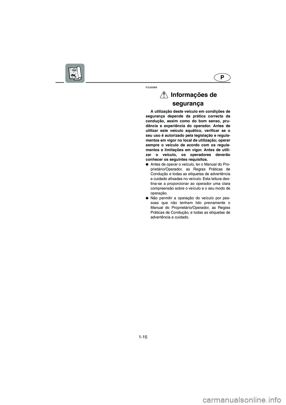 YAMAHA FX 2003  Manual de utilização (in Portuguese) 1-15
P
PJU00999 
Informações de 
segurança 
A utilização deste veículo em condições de
segurança depende da prática correcta da
condução, assim como do bom senso, pru-
dência e experiênc
