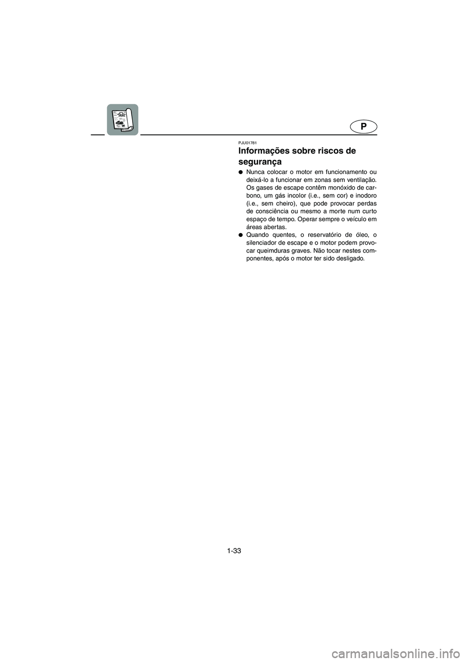 YAMAHA FX 2003  ΟΔΗΓΌΣ ΧΡΉΣΗΣ (in Greek) 1-33
P
PJU01781 
Informações sobre riscos de 
segurança  
Nunca colocar o motor em funcionamento ou
deixá-lo a funcionar em zonas sem ventilação.
Os gases de escape contêm monóxido de car-
bo