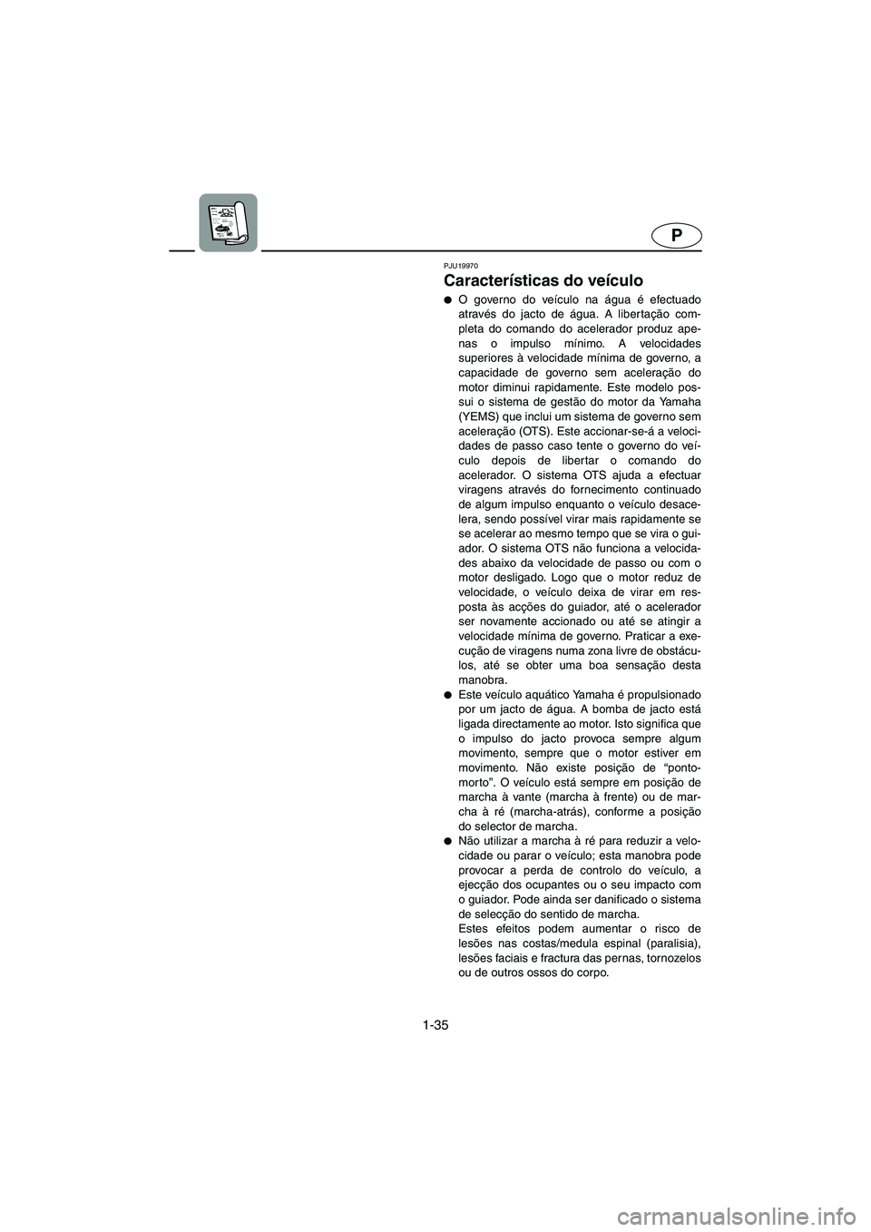 YAMAHA FX 2003  ΟΔΗΓΌΣ ΧΡΉΣΗΣ (in Greek) 1-35
P
PJU19970
Características do veículo 
O governo do veículo na água é efectuado
através do jacto de água. A libertação com-
pleta do comando do acelerador produz ape-
nas o impulso mín